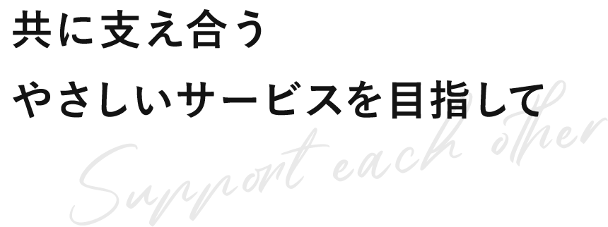 共に支え合う やさしいサービスを目指して